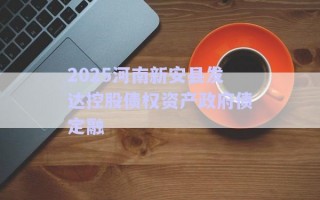 2025河南新安縣發(fā)達(dá)控股債權(quán)資產(chǎn)政府債定融
