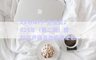 XX市MF產(chǎn)業(yè)投資2025年（第二期）債權(quán)資產(chǎn)項目政府債定融