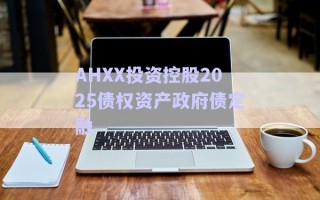 AHXX投資控股2025債權(quán)資產(chǎn)政府債定融