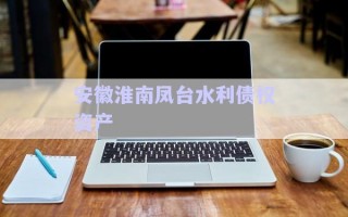 安徽淮南鳳臺水利債權(quán)資產(chǎn) 安徽淮南鳳臺水利債權(quán)資產(chǎn)