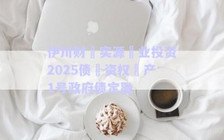 伊川財(cái)?實(shí)源?業(yè)投資2025債?資權(quán)?產(chǎn)1號(hào)政府債定融