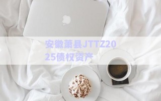 安徽蕭縣JTTZ2025債權(quán)資產(chǎn)