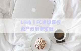LH市?FC建設(shè)債權(quán)資產(chǎn)政府債定融