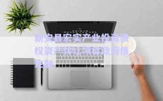 新安縣宏實(shí)產(chǎn)業(yè)投資債權(quán)資產(chǎn)轉(zhuǎn)讓項(xiàng)目政府債定融 新安縣宏實(shí)產(chǎn)業(yè)投資債權(quán)資產(chǎn)轉(zhuǎn)讓項(xiàng)目政府債定融