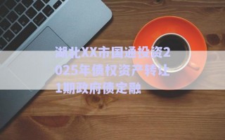 湖北XX市國通投資2025年債權(quán)資產(chǎn)轉(zhuǎn)讓1期政府債定融 湖北XX市國通投資2025年債權(quán)資產(chǎn)轉(zhuǎn)讓1期政府債定融