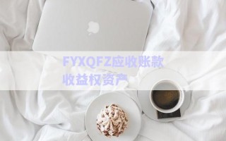 FYXQFZ應(yīng)收賬款收益權(quán)資產(chǎn) FYXQFZ應(yīng)收賬款收益權(quán)資產(chǎn)