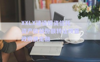 XXLX建設(shè)投資信托資產(chǎn)收益份額轉(zhuǎn)讓項目政府債定融