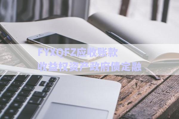 FYXQFZ應收賬款收益權資產政府債定融-第1張圖片-政信固收網