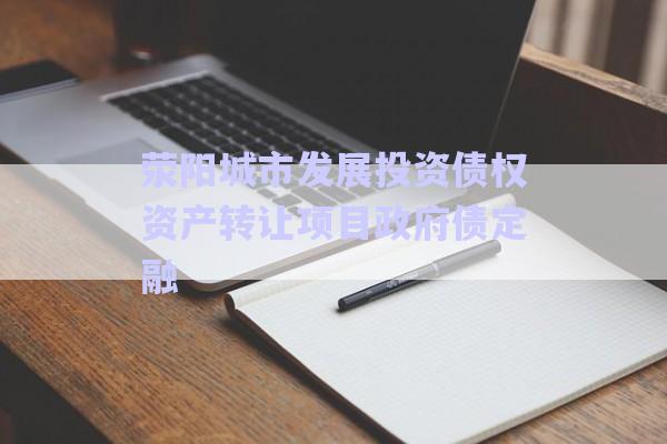 滎陽城市發(fā)展投資債權資產轉讓項目政府債定融-第1張圖片-政信固收網