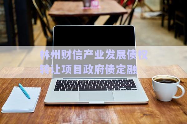 林州財信產(chǎn)業(yè)發(fā)展債權(quán)轉(zhuǎn)讓項(xiàng)目政府債定融-第1張圖片-政信固收網(wǎng)