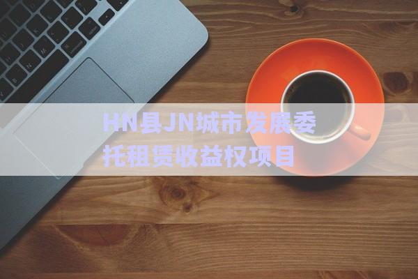 HN縣JN城市發(fā)展委托租賃收益權(quán)項目-第1張圖片-政信固收網(wǎng)