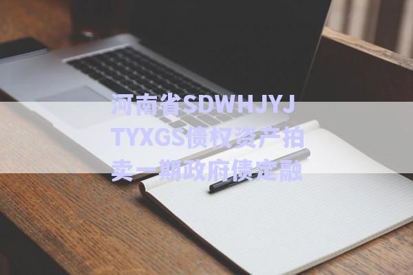 河南省SDWHJYJTYXGS債權資產(chǎn)拍賣一期政府債定融-第1張圖片-政信固收網(wǎng)