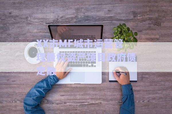XX市MF城市運(yùn)營(yíng)管理債權(quán)資產(chǎn)項(xiàng)目政府債定融-第1張圖片-政信固收網(wǎng)