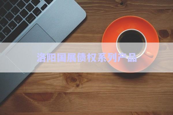 洛陽國展債權(quán)系列產(chǎn)品-第1張圖片-政信固收網(wǎng)