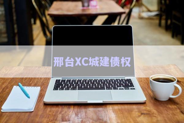 邢臺XC城建債權-第1張圖片-政信固收網