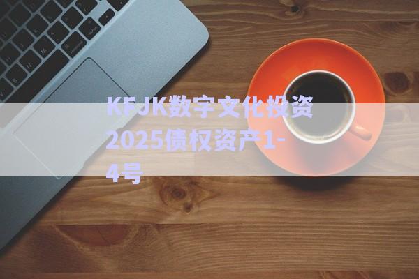 KFJK數(shù)字文化投資2025債權(quán)資產(chǎn)1-4號-第1張圖片-政信固收網(wǎng)