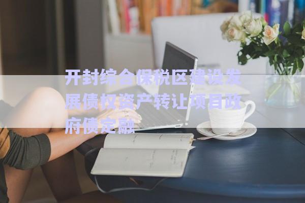 開封綜合保稅區(qū)建設發(fā)展債權資產(chǎn)轉讓項目政府債定融-第1張圖片-政信固收網(wǎng)