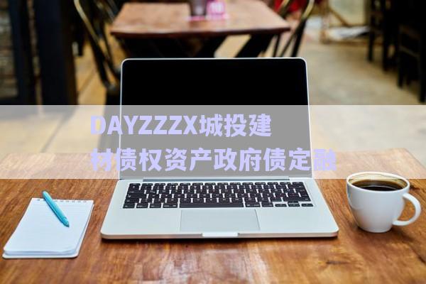 DAYZZZX城投建材債權(quán)資產(chǎn)政府債定融-第1張圖片-政信固收網(wǎng)