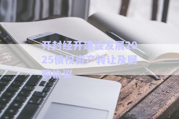 開封經(jīng)開建設(shè)發(fā)展2025債權(quán)資產(chǎn)轉(zhuǎn)讓及回購協(xié)議-第1張圖片-政信固收網(wǎng)