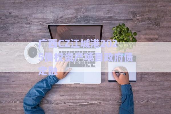 廣西CZ江城港2025債權(quán)資產(chǎn)項目政府債定融-第1張圖片-政信固收網(wǎng)