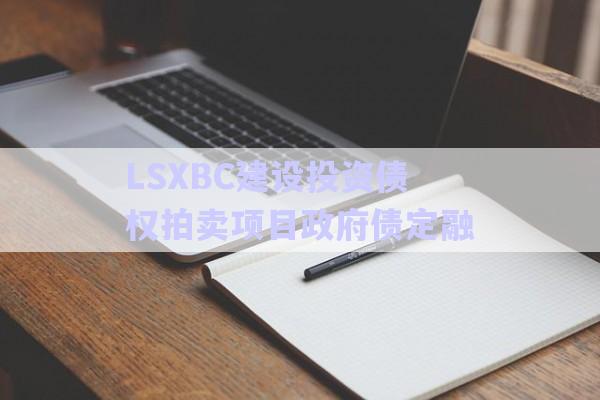 LSXBC建設(shè)投資債權(quán)拍賣項目政府債定融-第1張圖片-政信固收網(wǎng) LSXBC建設(shè)投資債權(quán)拍賣項目政府債定融-第1張圖片-政信固收網(wǎng)