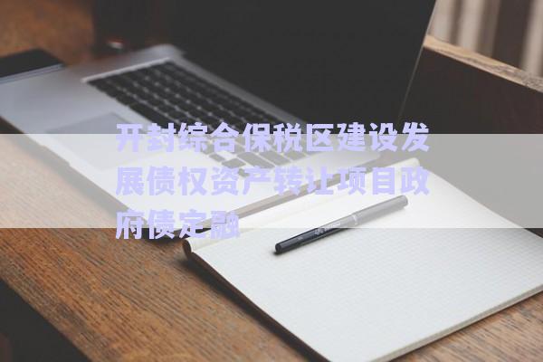 開封綜合保稅區(qū)建設發(fā)展債權資產(chǎn)轉讓項目政府債定融-第1張圖片-政信固收網(wǎng)