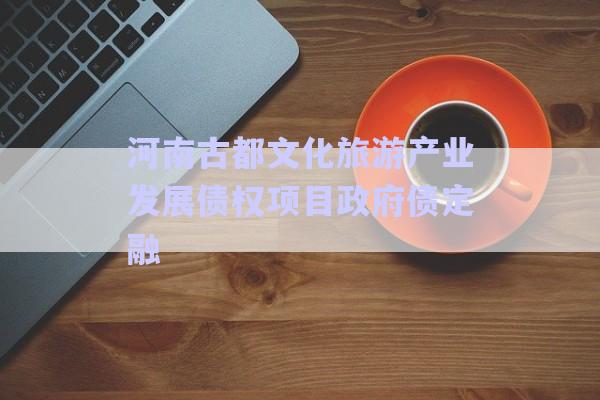 河南古都文化旅游產(chǎn)業(yè)發(fā)展債權(quán)項(xiàng)目政府債定融-第1張圖片-政信固收網(wǎng)